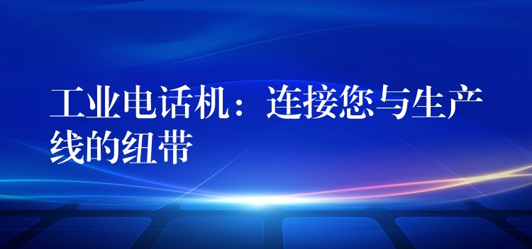 工業(yè)電話機(jī)：連接您與生產(chǎn)線的紐帶