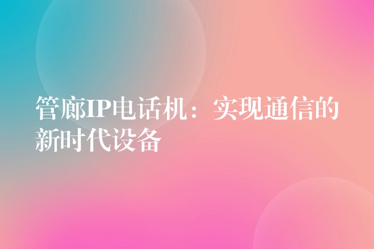  管廊IP電話機(jī)：實(shí)現(xiàn)通信的新時(shí)代設(shè)備