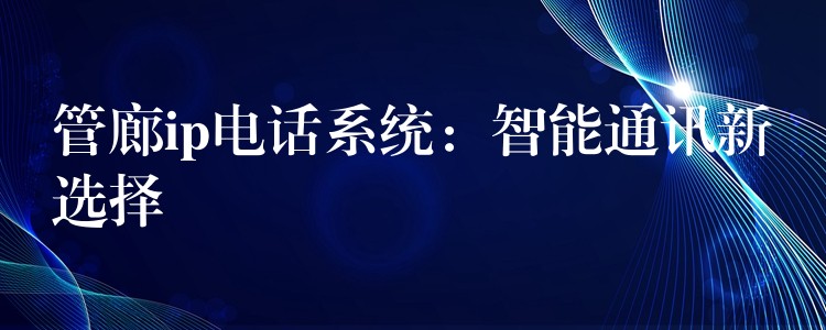  管廊ip電話系統(tǒng)：智能通訊新選擇