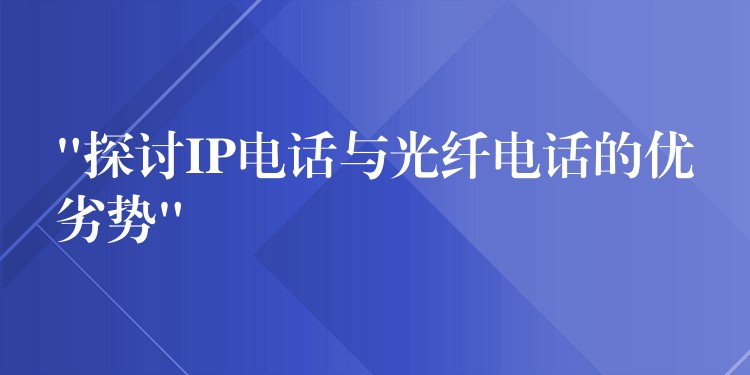  “探討IP電話與光纖電話的優(yōu)劣勢”