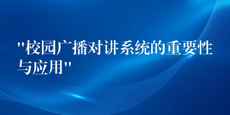 “校園廣播對(duì)講系統(tǒng)的重要性與應(yīng)用”