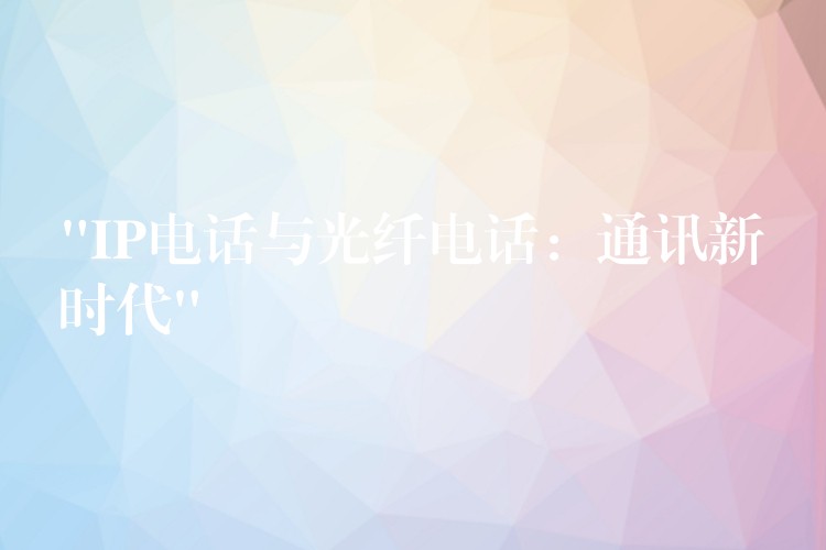  “IP電話與光纖電話：通訊新時代”