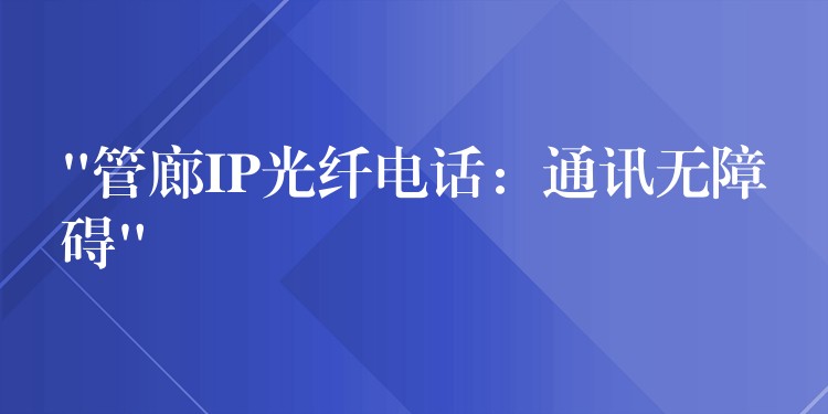  “管廊IP光纖電話：通訊無障礙”