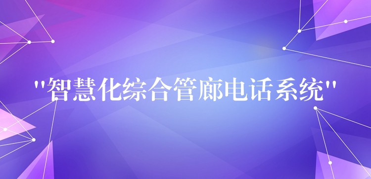  “智慧化綜合管廊電話系統(tǒng)”