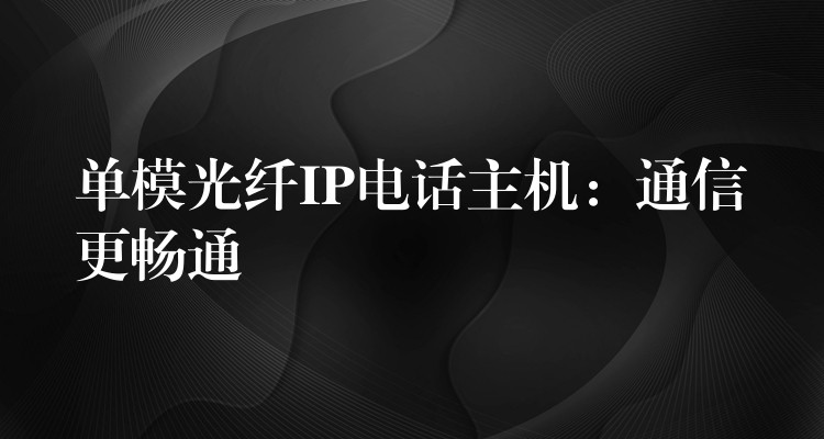  單模光纖IP電話主機(jī)：通信更暢通