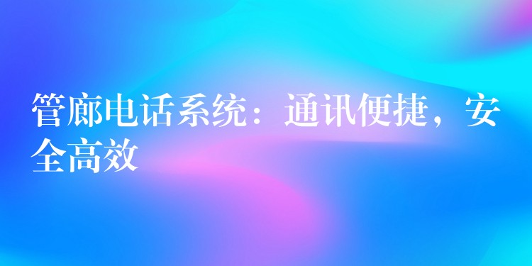  管廊電話系統(tǒng)：通訊便捷，安全高效