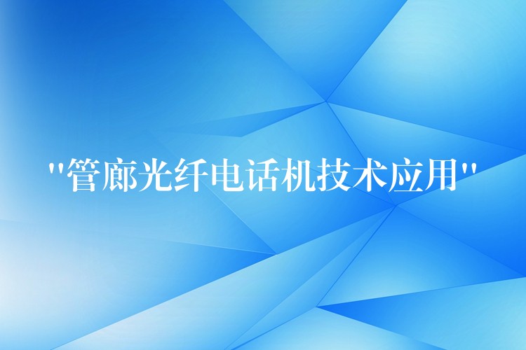  “管廊光纖電話機技術應用”