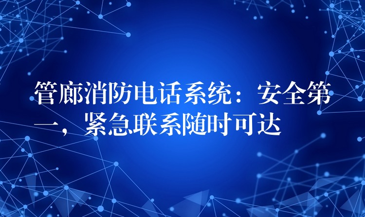  管廊消防電話系統(tǒng)：安全第一，緊急聯(lián)系隨時(shí)可達(dá)