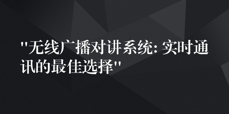  “無(wú)線廣播對(duì)講系統(tǒng): 實(shí)時(shí)通訊的最佳選擇”