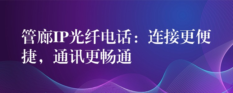  管廊IP光纖電話：連接更便捷，通訊更暢通