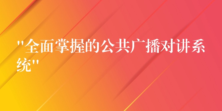  “全面掌握的公共廣播對(duì)講系統(tǒng)”