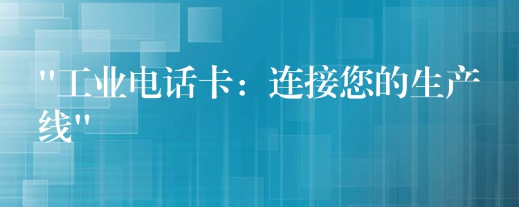  “工業(yè)電話卡：連接您的生產(chǎn)線”