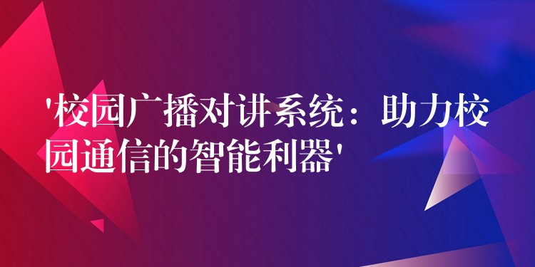  ‘校園廣播對講系統(tǒng)：助力校園通信的智能利器’