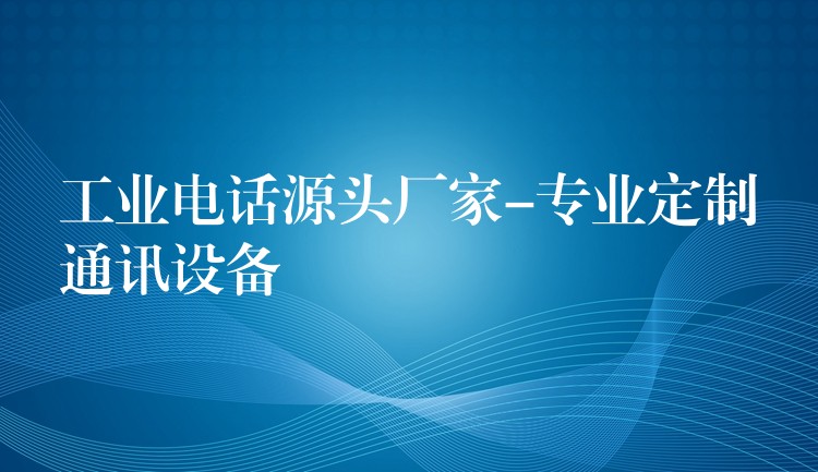  工業(yè)電話源頭廠家-專業(yè)定制通訊設(shè)備