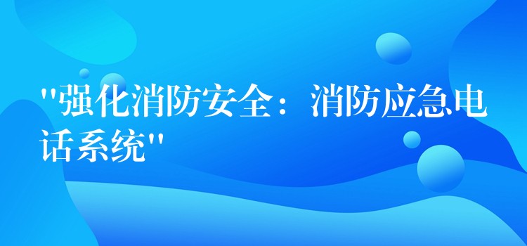  “強化消防安全：消防應急電話系統(tǒng)”