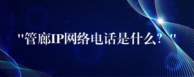  “管廊IP網(wǎng)絡(luò)電話是什么？”