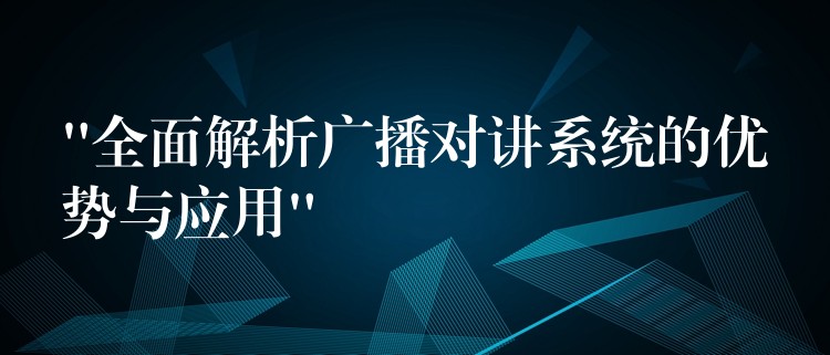  “全面解析廣播對講系統(tǒng)的優(yōu)勢與應(yīng)用”