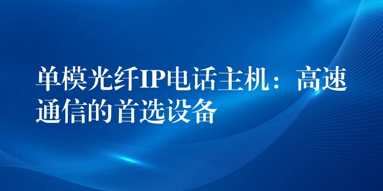  單模光纖IP電話主機：高速通信的首選設(shè)備