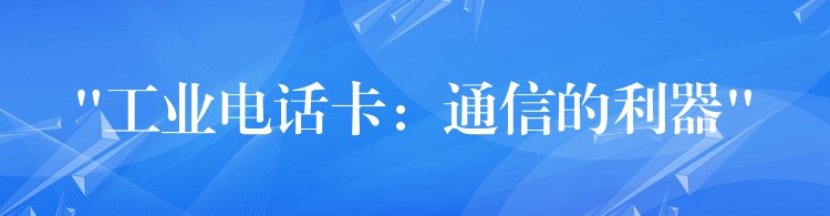  “工業(yè)電話卡：通信的利器”