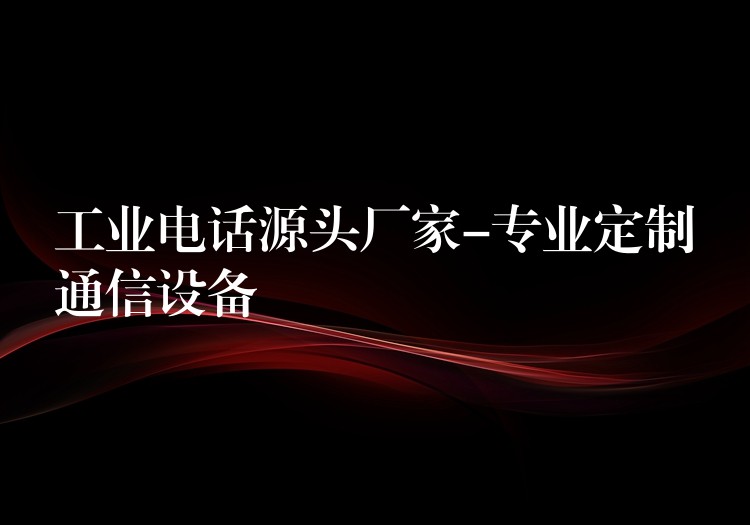  工業(yè)電話(huà)源頭廠(chǎng)家-專(zhuān)業(yè)定制通信設(shè)備