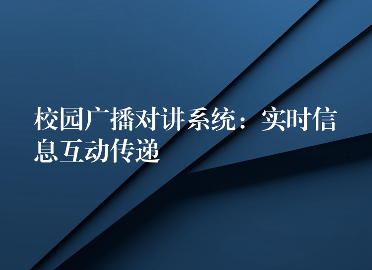  校園廣播對講系統(tǒng)：實時信息互動傳遞