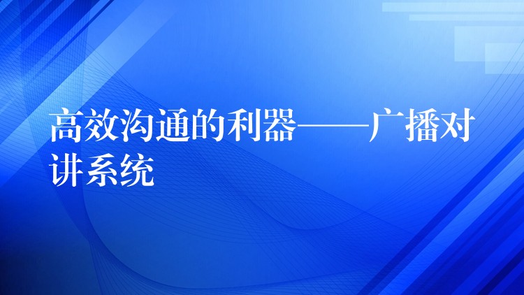  高效溝通的利器——廣播對(duì)講系統(tǒng)