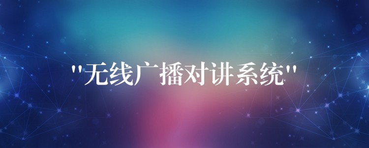  “無(wú)線(xiàn)廣播對(duì)講系統(tǒng)”