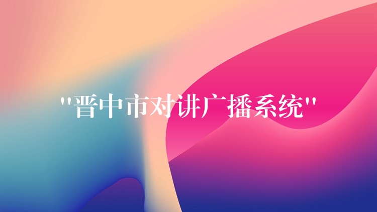  “晉中市對(duì)講廣播系統(tǒng)”