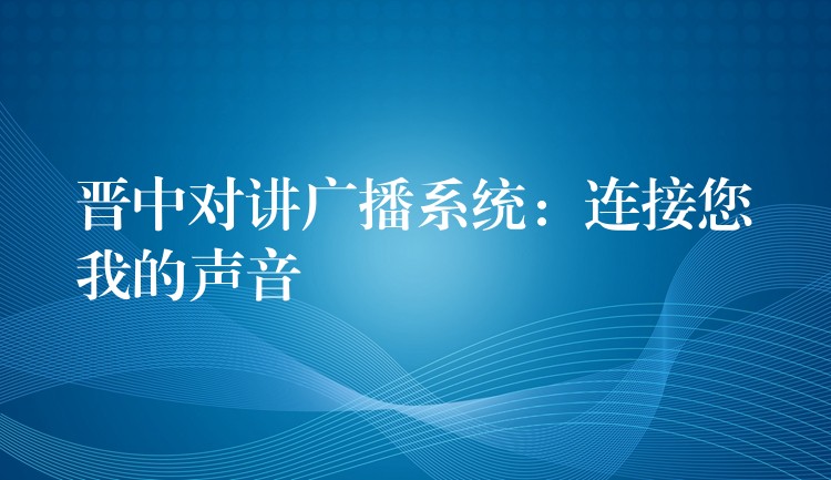 晉中對講廣播系統(tǒng)：連接您我的聲音