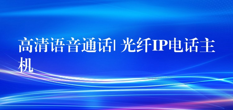  高清語音通話| 光纖IP電話主機(jī)