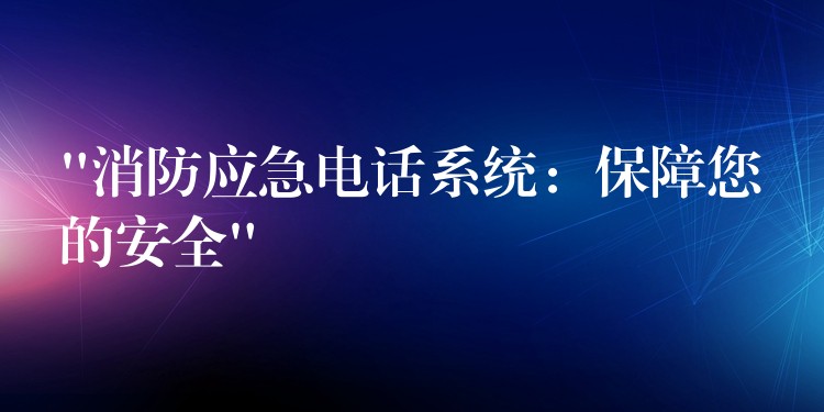  “消防應(yīng)急電話系統(tǒng)：保障您的安全”