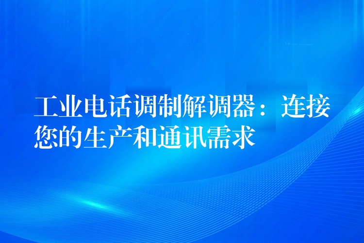  工業(yè)電話調(diào)制解調(diào)器：連接您的生產(chǎn)和通訊需求