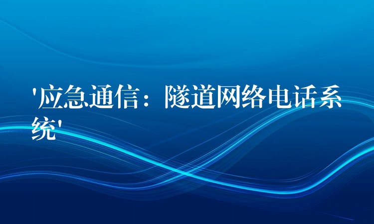  ‘應(yīng)急通信：隧道網(wǎng)絡(luò)電話系統(tǒng)’