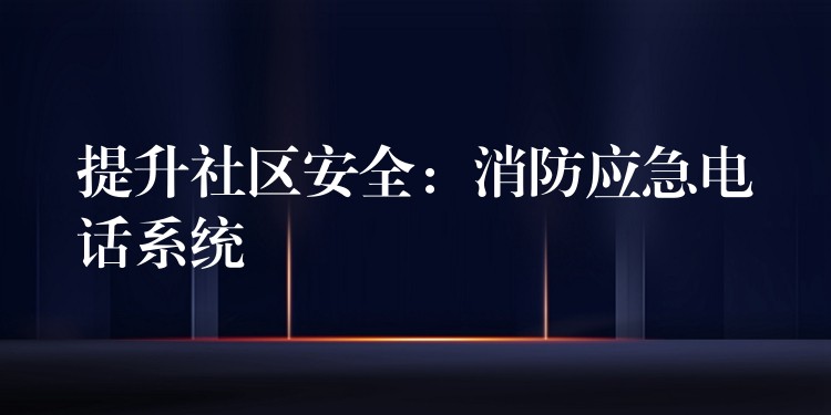  提升社區(qū)安全：消防應(yīng)急電話系統(tǒng)