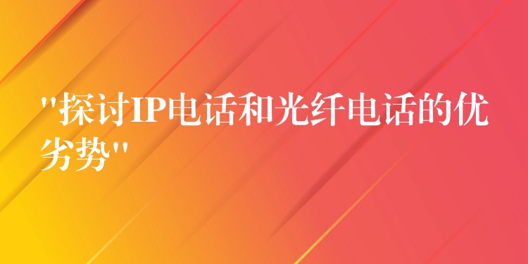  “探討IP電話和光纖電話的優(yōu)劣勢(shì)”