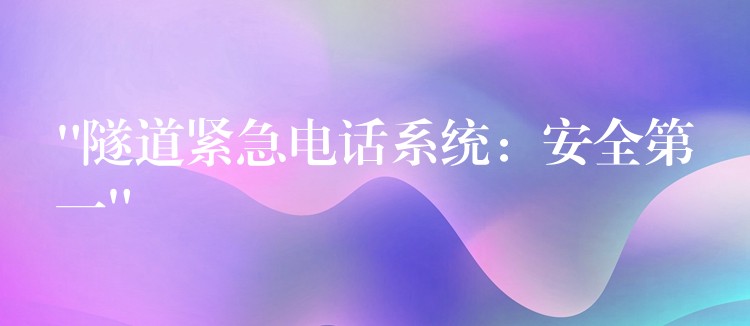  “隧道緊急電話系統(tǒng)：安全第一”