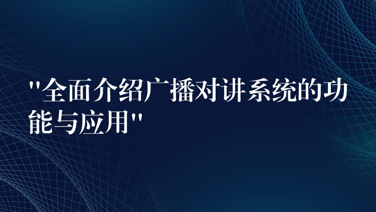  “全面介紹廣播對講系統(tǒng)的功能與應(yīng)用”