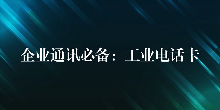  企業(yè)通訊必備：工業(yè)電話卡