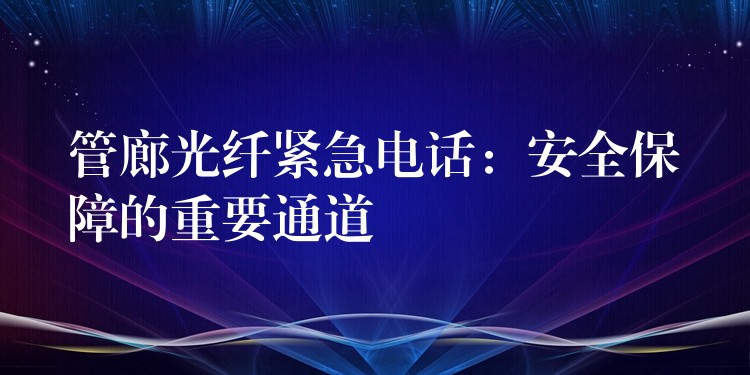  管廊光纖緊急電話：安全保障的重要通道