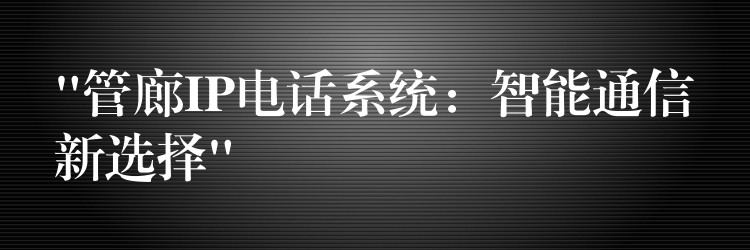  “管廊IP電話系統(tǒng)：智能通信新選擇”