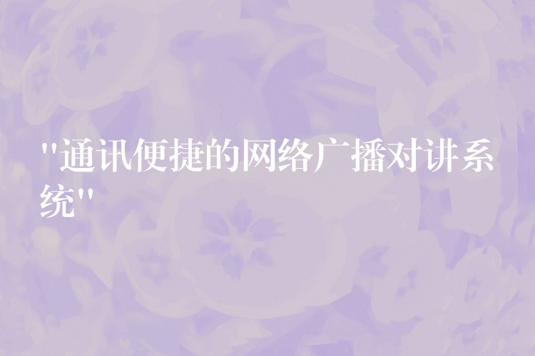  “通訊便捷的網(wǎng)絡(luò)廣播對(duì)講系統(tǒng)”