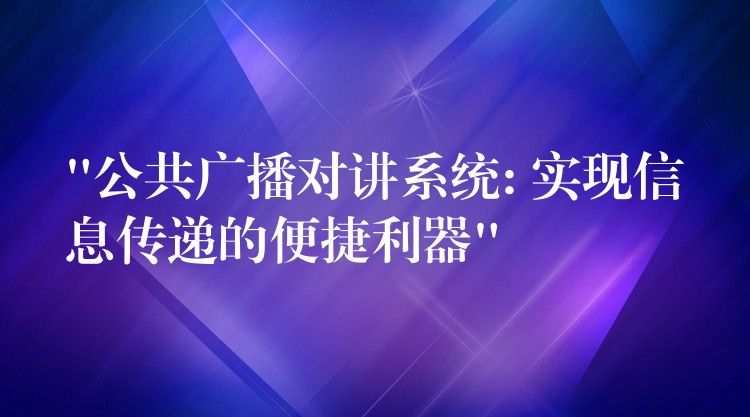  “公共廣播對講系統(tǒng): 實(shí)現(xiàn)信息傳遞的便捷利器”